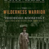 The Wilderness Warrior: Theodore Roosevelt and the Crusade for America