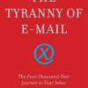 The Tyranny of E-mail: The Four-Thousand-Year Journey to Your Inbox